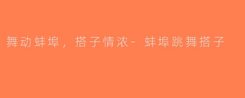 舞动蚌埠，搭子情浓-蚌埠跳舞搭子
