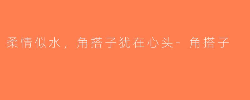 柔情似水，角搭子犹在心头-角搭子