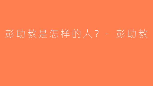 彭助教是怎样的人？-彭助教