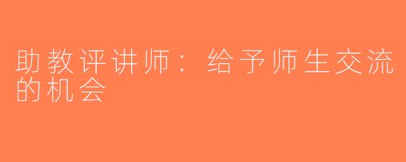 助教评讲师：给予师生交流的机会