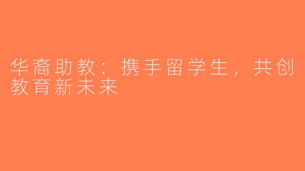 华裔助教：携手留学生，共创教育新未来