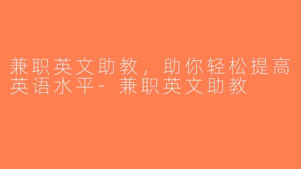 兼职英文助教，助你轻松提高英语水平-兼职英文助教