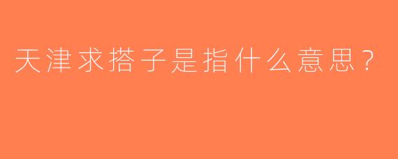 天津求搭子是指什么意思？
