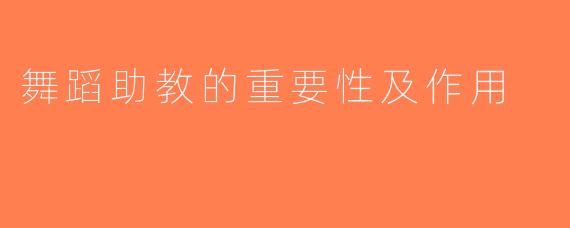 舞蹈助教的重要性及作用