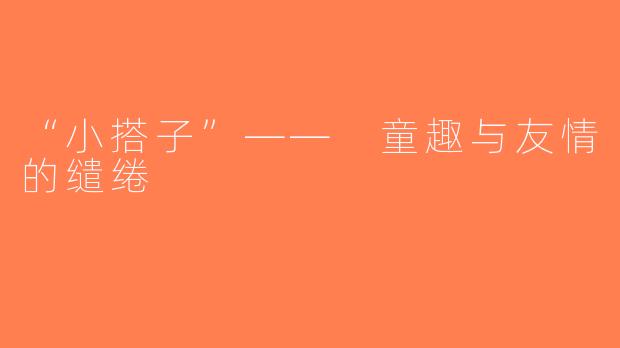 “小搭子”—— 童趣与友情的缱绻