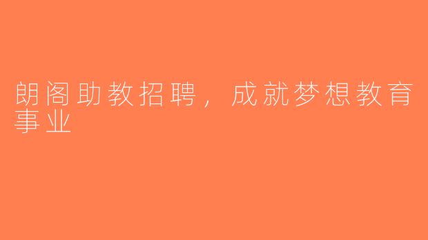 朗阁助教招聘，成就梦想教育事业