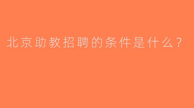 北京助教招聘的条件是什么？