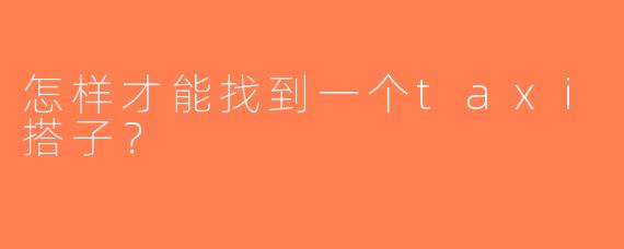 怎样才能找到一个taxi搭子？