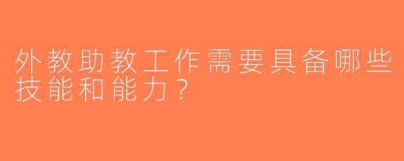 外教助教工作需要具备哪些技能和能力？