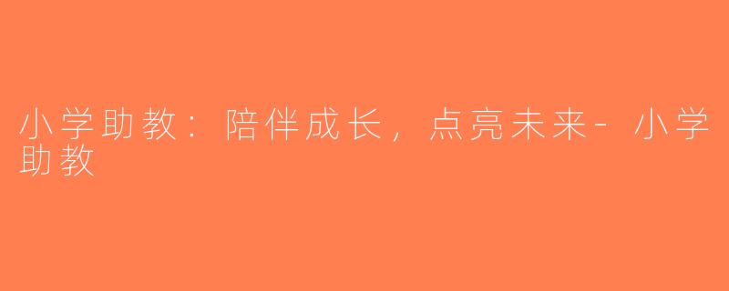 小学助教：陪伴成长，点亮未来-小学助教