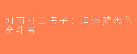 河南打工搭子:追逐梦想的奋斗者