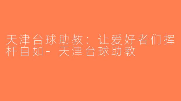 天津台球助教：让爱好者们挥杆自如-天津台球助教