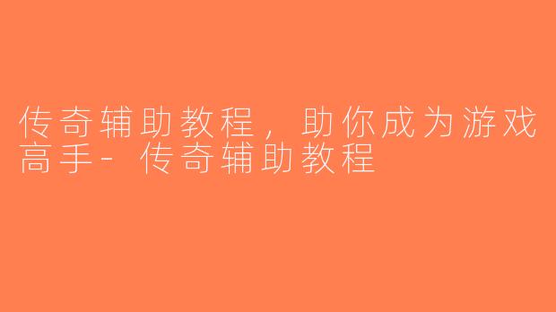 传奇辅助教程，助你成为游戏高手-传奇辅助教程