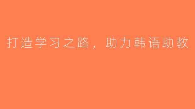 打造学习之路，助力韩语助教