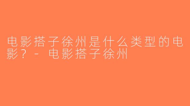电影搭子徐州是什么类型的电影？-电影搭子徐州