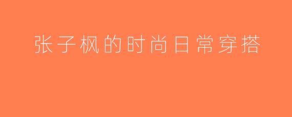 张子枫的时尚日常穿搭