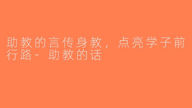 助教的言传身教，点亮学子前行路-助教的话