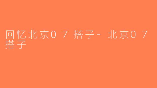 回忆北京07搭子-北京07搭子