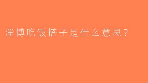 淄博吃饭搭子是什么意思？