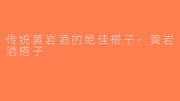传统黄岩酒的绝佳搭子-黄岩酒搭子