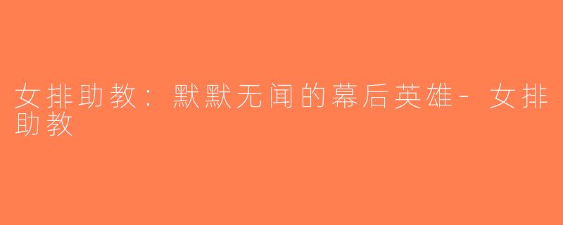 女排助教：默默无闻的幕后英雄-女排助教