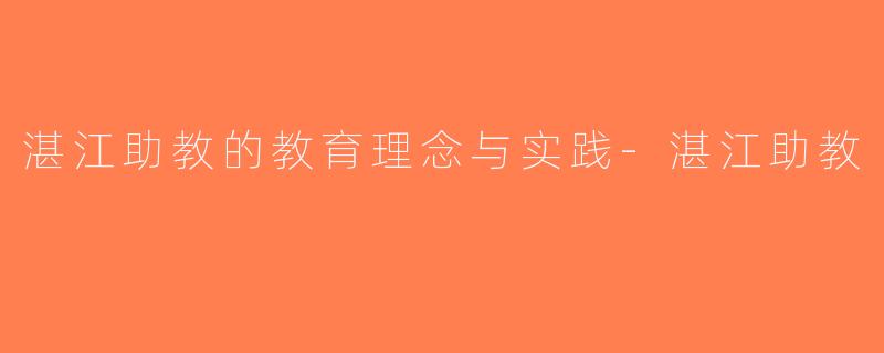 湛江助教的教育理念与实践-湛江助教
