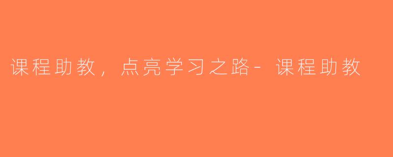 课程助教，点亮学习之路-课程助教