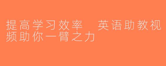 提高学习效率 英语助教视频助你一臂之力