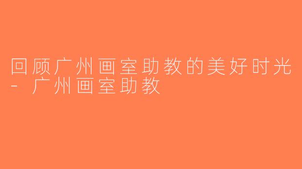 回顾广州画室助教的美好时光-广州画室助教