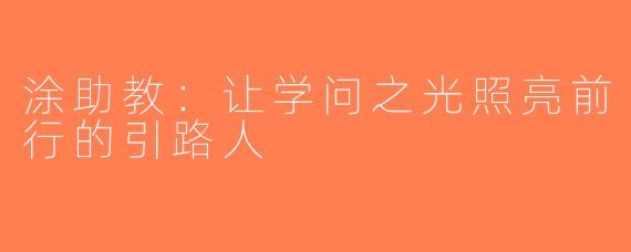涂助教：让学问之光照亮前行的引路人