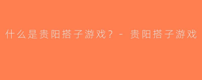 什么是贵阳搭子游戏？-贵阳搭子游戏