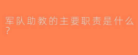 军队助教的主要职责是什么？