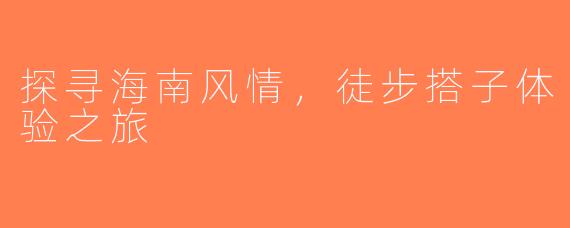 探寻海南风情，徒步搭子体验之旅