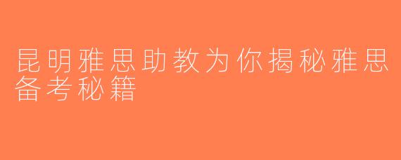 昆明雅思助教为你揭秘雅思备考秘籍