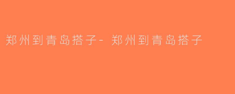 郑州到青岛搭子-郑州到青岛搭子