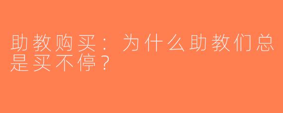 助教购买：为什么助教们总是买不停？