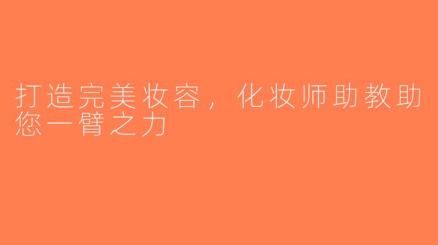 打造完美妆容，化妆师助教助您一臂之力