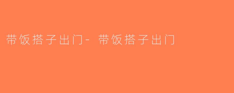 带饭搭子出门-带饭搭子出门