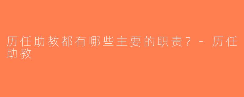 历任助教都有哪些主要的职责？-历任助教