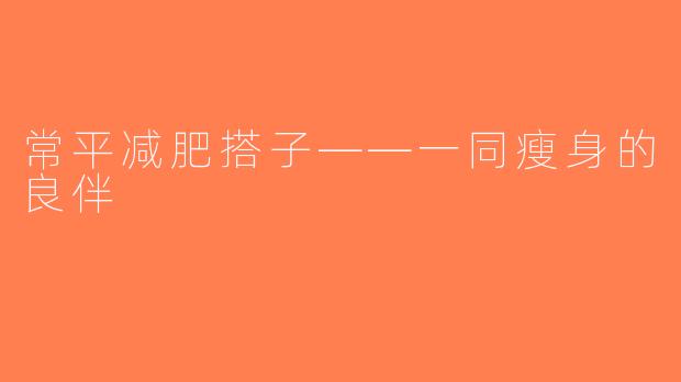 常平减肥搭子——一同瘦身的良伴