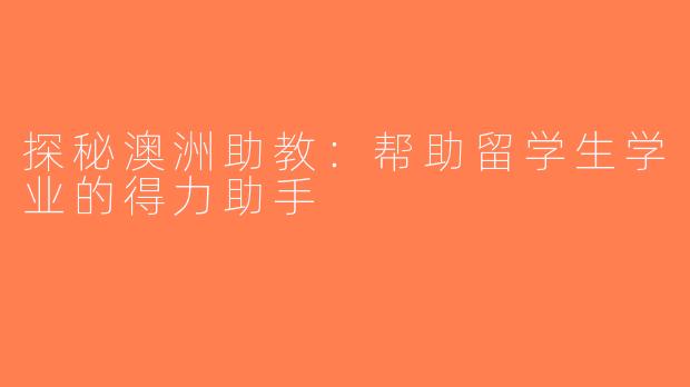 探秘澳洲助教：帮助留学生学业的得力助手