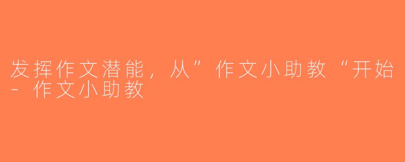 发挥作文潜能，从”作文小助教“开始-作文小助教