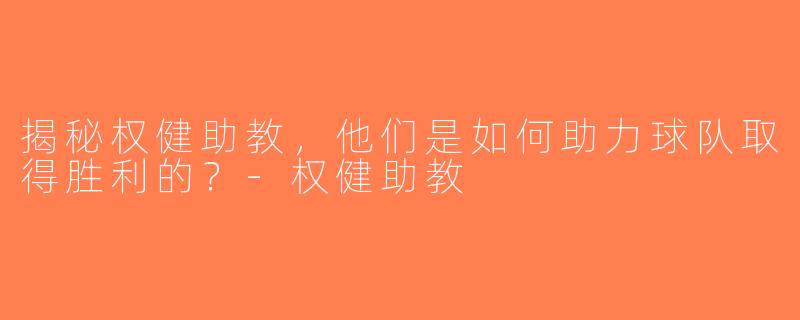 揭秘权健助教，他们是如何助力球队取得胜利的？-权健助教