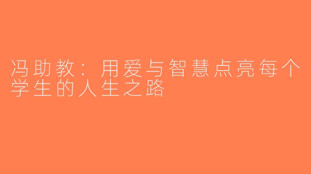 冯助教：用爱与智慧点亮每个学生的人生之路