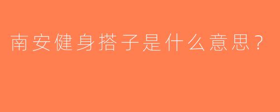南安健身搭子是什么意思？