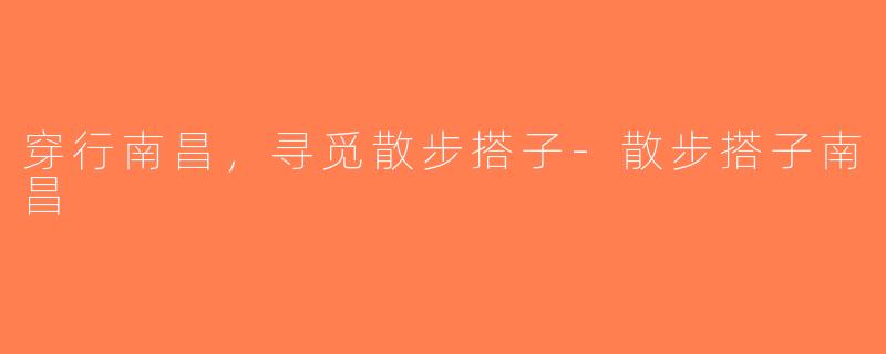 穿行南昌，寻觅散步搭子-散步搭子南昌