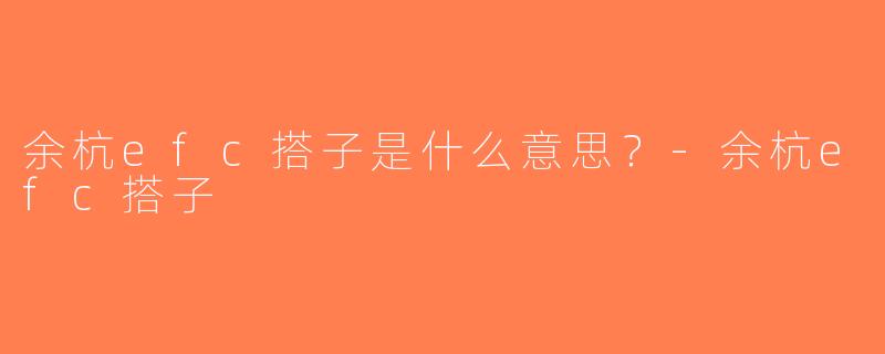 余杭efc搭子是什么意思？-余杭efc搭子