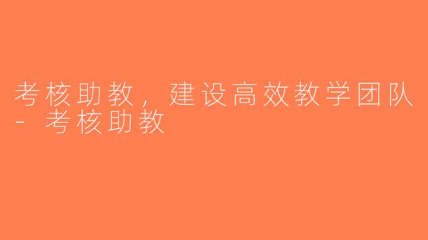 考核助教，建设高效教学团队-考核助教