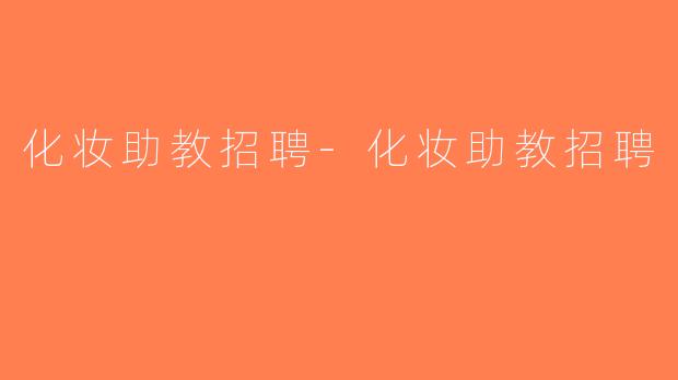 化妆助教招聘-化妆助教招聘