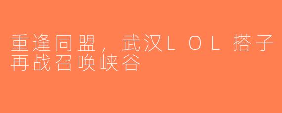 重逢同盟，武汉LOL搭子再战召唤峡谷